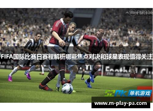 FIFA国际比赛日赛程解析哪些焦点对决和球星表现值得关注