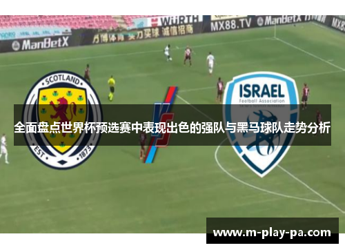 全面盘点世界杯预选赛中表现出色的强队与黑马球队走势分析 全面盘点世界杯预选赛中表现出色的强队与黑马球队走势分析