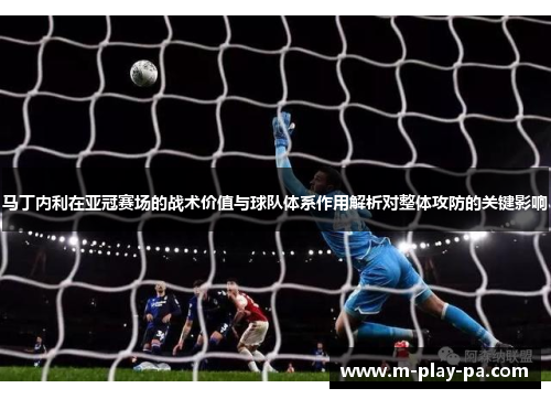 马丁内利在亚冠赛场的战术价值与球队体系作用解析对整体攻防的关键影响