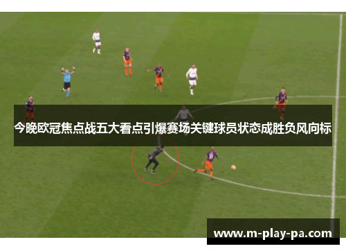 今晚欧冠焦点战五大看点引爆赛场关键球员状态成胜负风向标 今晚欧冠焦点战五大看点引爆赛场关键球员状态成胜负风向标