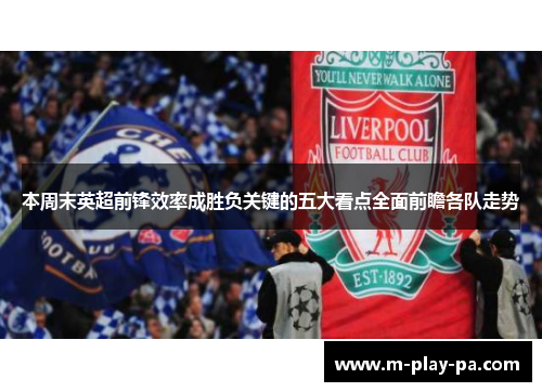 本周末英超前锋效率成胜负关键的五大看点全面前瞻各队走势 本周末英超前锋效率成胜负关键的五大看点全面前瞻各队走势