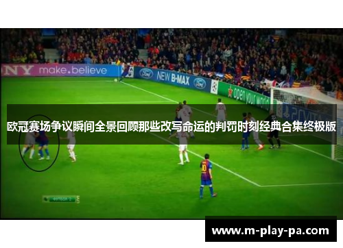 欧冠赛场争议瞬间全景回顾那些改写命运的判罚时刻经典合集终极版 欧冠赛场争议瞬间全景回顾那些改写命运的判罚时刻经典合集终极版