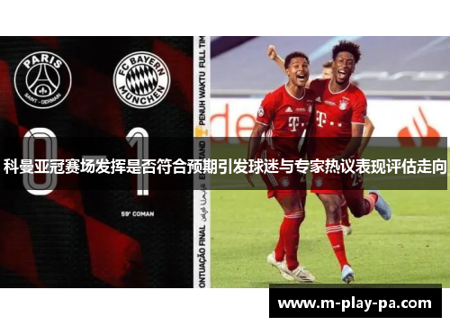 科曼亚冠赛场发挥是否符合预期引发球迷与专家热议表现评估走向 科曼亚冠赛场发挥是否符合预期引发球迷与专家热议表现评估走向