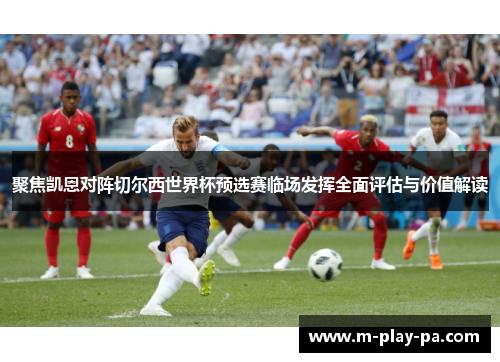 聚焦凯恩对阵切尔西世界杯预选赛临场发挥全面评估与价值解读