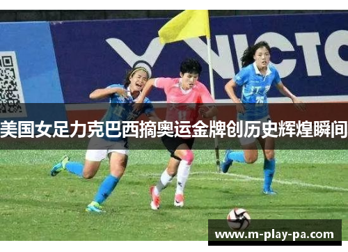 美国女足力克巴西摘奥运金牌创历史辉煌瞬间 美国女足力克巴西摘奥运金牌创历史辉煌瞬间