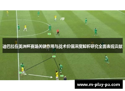 迪巴拉在美洲杯赛场关键作用与战术价值深度解析研究全面表现贡献 迪巴拉在美洲杯赛场关键作用与战术价值深度解析研究全面表现贡献