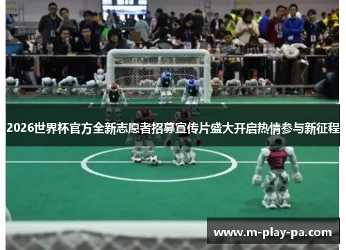 2026世界杯官方全新志愿者招募宣传片盛大开启热情参与新征程