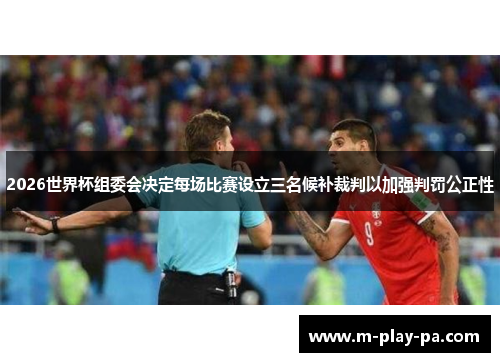 2026世界杯组委会决定每场比赛设立三名候补裁判以加强判罚公正性 2026世界杯组委会决定每场比赛设立三名候补裁判以加强判罚公正性
