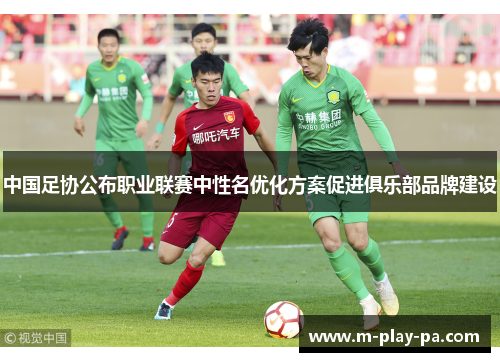 中国足协公布职业联赛中性名优化方案促进俱乐部品牌建设 中国足协公布职业联赛中性名优化方案促进俱乐部品牌建设