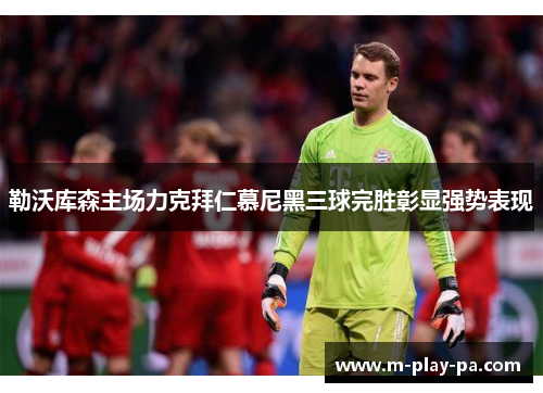 勒沃库森主场力克拜仁慕尼黑三球完胜彰显强势表现