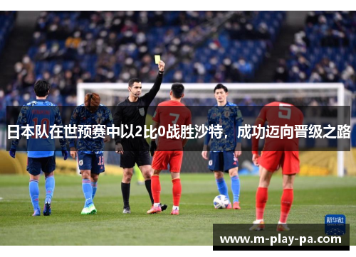 日本队在世预赛中以2比0战胜沙特，成功迈向晋级之路