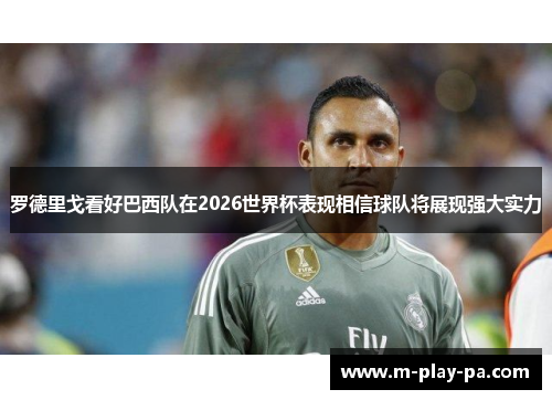 罗德里戈看好巴西队在2026世界杯表现相信球队将展现强大实力