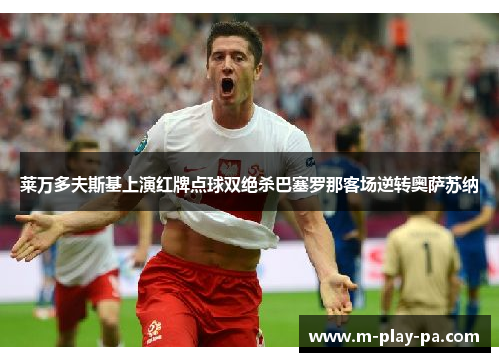 莱万多夫斯基上演红牌点球双绝杀巴塞罗那客场逆转奥萨苏纳