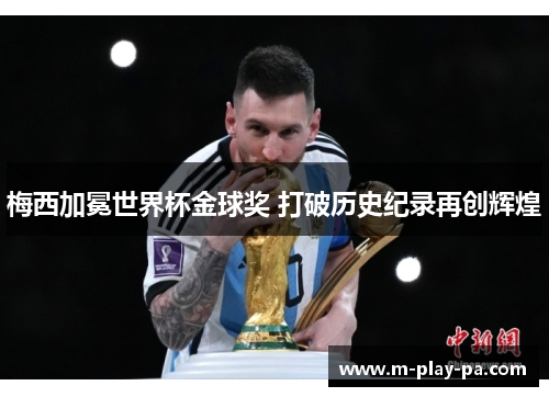 梅西加冕世界杯金球奖 打破历史纪录再创辉煌 梅西加冕世界杯金球奖 打破历史纪录再创辉煌