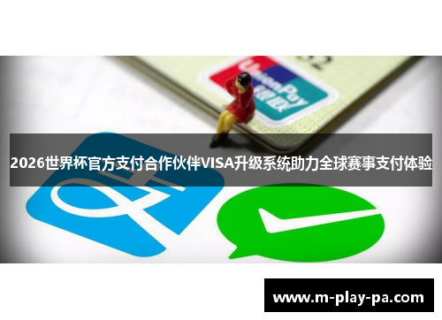 2026世界杯官方支付合作伙伴VISA升级系统助力全球赛事支付体验 2026世界杯官方支付合作伙伴VISA升级系统助力全球赛事支付体验