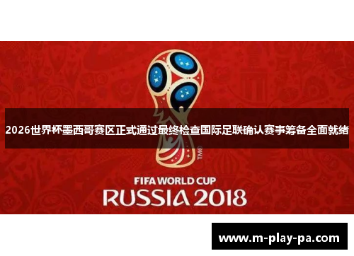 2026世界杯墨西哥赛区正式通过最终检查国际足联确认赛事筹备全面就绪 2026世界杯墨西哥赛区正式通过最终检查国际足联确认赛事筹备全面就绪