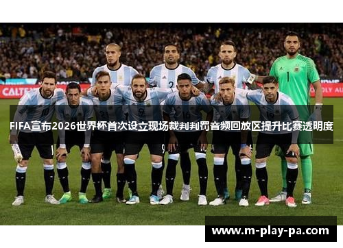 FIFA宣布2026世界杯首次设立现场裁判判罚音频回放区提升比赛透明度 FIFA宣布2026世界杯首次设立现场裁判判罚音频回放区提升比赛透明度