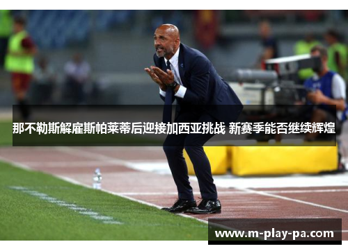 那不勒斯解雇斯帕莱蒂后迎接加西亚挑战 新赛季能否继续辉煌